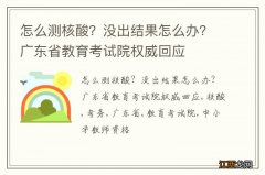 怎么测核酸？没出结果怎么办？广东省教育考试院权威回应