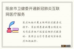 阳泉市卫健委开通新冠肺炎互联网医疗服务