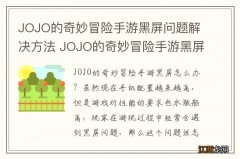 JOJO的奇妙冒险手游黑屏问题解决方法 JOJO的奇妙冒险手游黑屏怎么办