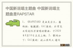 中国新说唱主题曲 中国新说唱主题曲是RAPSTAR