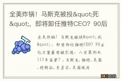 全美炸锅！马斯克被投&quot;死&quot;，即将卸任推特CEO？90后亿万富豪将被引渡，八宗罪判