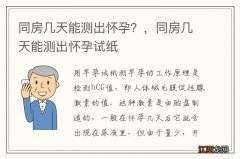 同房几天能测出怀孕？，同房几天能测出怀孕试纸