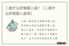 二胎什么时候能入盆快 二胎什么时候能入盆？