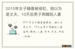 2015年女子睡着被侵犯，她以为是丈夫，10天后男子再睡别人妻落网