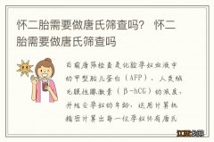 怀二胎需要做唐氏筛查吗？ 怀二胎需要做唐氏筛查吗