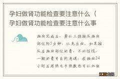 孕妇做肾功能检查要注意什么事项 孕妇做肾功能检查要注意什么