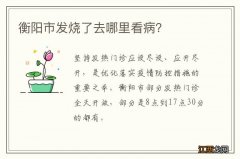 衡阳市发烧了去哪里看病？