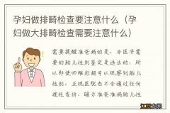 孕妇做大排畸检查需要注意什么 孕妇做排畸检查要注意什么