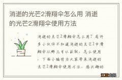 消逝的光芒2滑翔伞怎么用 消逝的光芒2滑翔伞使用方法