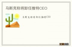 马斯克称将卸任推特CEO