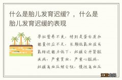 什么是胎儿发育迟缓？，什么是胎儿发育迟缓的表现