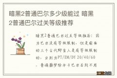 暗黑2普通巴尔多少级能过 暗黑2普通巴尔过关等级推荐