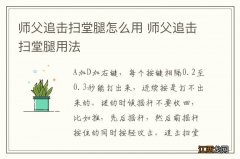 师父追击扫堂腿怎么用 师父追击扫堂腿用法