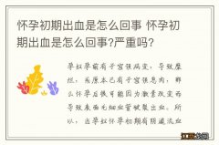 怀孕初期出血是怎么回事 怀孕初期出血是怎么回事?严重吗?