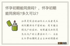 怀孕初期能同房吗？，怀孕初期能同房吗?多久可以?