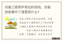 刘备三顾茅庐背后的戏码，刘备到底看中了诸葛亮什么？