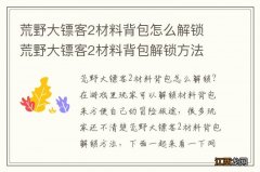 荒野大镖客2材料背包怎么解锁 荒野大镖客2材料背包解锁方法