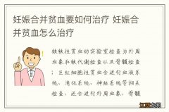 妊娠合并贫血要如何治疗 妊娠合并贫血怎么治疗