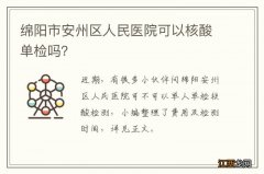 绵阳市安州区人民医院可以核酸单检吗？