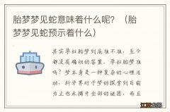 胎梦梦见蛇预示着什么 胎梦梦见蛇意味着什么呢？