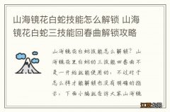 山海镜花白蛇技能怎么解锁 山海镜花白蛇三技能回春曲解锁攻略