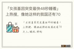 「女孩基因突变最快48秒睡着」上热搜，像她这样的我国还有70万人