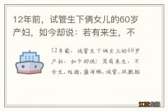 12年前，试管生下俩女儿的60岁产妇，如今却说：若有来生，不会生