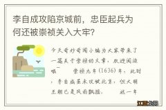 李自成攻陷京城前，忠臣起兵为何还被崇祯关入大牢？