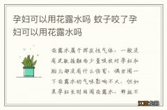 孕妇可以用花露水吗 蚊子咬了孕妇可以用花露水吗