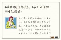 孕妇如何保养皮肤最好 孕妇如何保养皮肤