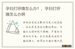 孕妇打呼噜怎么办？，孕妇打呼噜怎么办啊