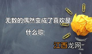 无数的偶然变成了喜欢是什么歌 无数的偶然变成了喜欢全部歌词是什么