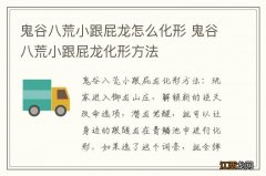 鬼谷八荒小跟屁龙怎么化形 鬼谷八荒小跟屁龙化形方法