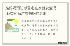 准妈妈预防感冒宅在家就安全吗 各类药品对准妈妈的影响