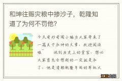 和坤往赈灾粮中掺沙子，乾隆知道了为何不罚他？