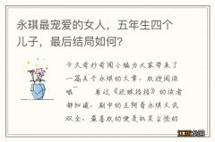 永琪最宠爱的女人，五年生四个儿子，最后结局如何？