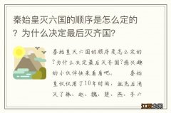 秦始皇灭六国的顺序是怎么定的？为什么决定最后灭齐国？