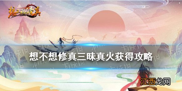 想不想修真三昧真火在哪得 想不想修真三昧真火获得攻略