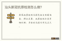 汕头新冠抗原检测怎么做？