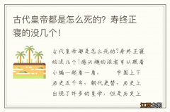 古代皇帝都是怎么死的？寿终正寝的没几个！