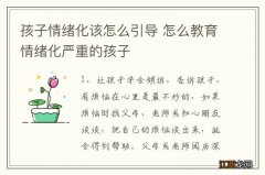 孩子情绪化该怎么引导 怎么教育情绪化严重的孩子