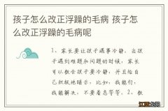 孩子怎么改正浮躁的毛病 孩子怎么改正浮躁的毛病呢