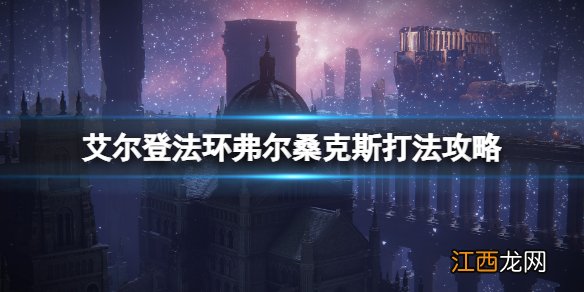 艾尔登法环死龙boss怎么打 艾尔登法环弗尔桑克斯打法攻略