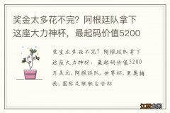 奖金太多花不完？阿根廷队拿下这座大力神杯，最起码价值5200万美元