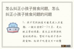 怎么纠正小孩子挑食问题，怎么纠正小孩子挑食问题的问题