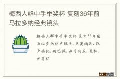 梅西人群中手举奖杯 复刻36年前马拉多纳经典镜头