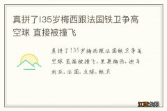 真拼了!35岁梅西跟法国铁卫争高空球 直接被撞飞