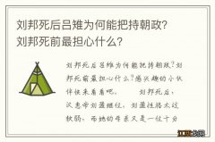 刘邦死后吕雉为何能把持朝政？刘邦死前最担心什么？