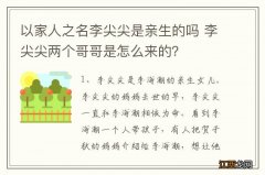 以家人之名李尖尖是亲生的吗 李尖尖两个哥哥是怎么来的？