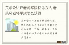 艾尔登法环老将军旗获得方法 老头环老将军旗怎么获得